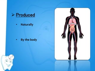  Produced
• Naturally
• By the body
 
