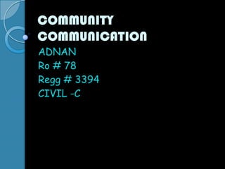 COMMUNITY COMMUNICATION ADNAN Ro # 78 Regg # 3394 CIVIL -C 