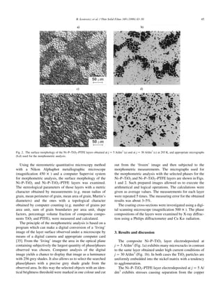 B. èosiewicz et al. / Thin Solid Films 349 (1999) 43±50                                             45




Fig. 2. The surface morphology of the Ni±P±TiO2±PTFE layers obtained at j ˆ 5 A/dm 2 (a) and at j ˆ 30 A/dm 2 (c) at 293 K, and appropriate micrographs
(b,d) used for the morphometric analysis.


   Using the stereometric quantitative microscopy method                       out from the `frozen' image and then subjected to the
with a Nikon Alphaphot metallographic microscope                               morphometric measurements. The micrographs used for
(magni®cation 450 £ ) and a computer Supervist system                          the morphometric analysis with the selected phases for the
for morphometric analysis, the surface morphology of the                       Ni±P±TiO2 and Ni±P±TiO2±PTFE layers are shown in Figs.
Ni±P±TiO2 and Ni±P±TiO2±PTFE layers was examined.                              1 and 2. Such prepared images allowed us to execute the
The stereological parameters of those layers with a metric                     arithmetical and logical operations. The calculations were
character obtained by measurements (e.g. mean radius of                        given as average values. The measurements for each layer
grain, mean perimeter of grain, mean area of grain, Martin's                   were repeated 5 times. The measuring error for the obtained
diameters) and the ones with a topological character                           results was about 3±5%.
obtained by computer counting (e.g. number of grains per                          The coating cross-sections were investigated using a digi-
area unit, sum of grain boundaries per area unit, shape                        tal scanning microscope (magni®cation 500 £ ). The phase
factors, percentage volume fraction of composite compo-                        compositions of the layers were examined by X-ray diffrac-
nents TiO2 and PTFE), were measured and calculated.                            tion using a Philips diffractometer and Cu Ka radiation.
   The principle of the morphometric analysis is based on a
program which can make a digital conversion of a `living'
image of the layer surface observed under a microscope by                      3. Results and discussion
means of a digital camera and appropriate computer card
[35]. From the `living' image the area in the optical plane                       The composite Ni±P±TiO2 layer electrodeposited at
containing subjectively the largest quantity of phase/phases                   j ˆ 5 A/dm 2 (Fig. 1a) exhibits many microcracks in contrast
observed was chosen. Computer analysis of the digital                          to the same layer obtained under high current conditions of
image yields a chance to display that image as a luminance                     j ˆ 30 A/dm 2 (Fig. 1b). In both cases the TiO2 particles are
with 256 grey shades. It also allows us to select the searched                 uniformly embedded into the nickel matrix with a tendency
phase/phases with a precise grey shade grade from the                          to agglomeration.
observed area. In this way the selected objects with an iden-                     The Ni±P±TiO2±PTFE layer electrodeposited at j ˆ 5 A/
tical brightness threshold were marked in one colour and cut                   dm 2 exhibits stresses causing separation from the copper
 