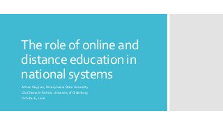The role of online and
distance education in
national systems
Adnan Qayyum, Pennsylvania State University
Olaf Zawacki-Richter, University of Oldenburg
October 6, 2016
 