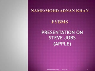 PRESENTATION ON
   STEVE JOBS
     (APPLE)




 ADNAN KHAN FYBMS   10/7/2012   1
 