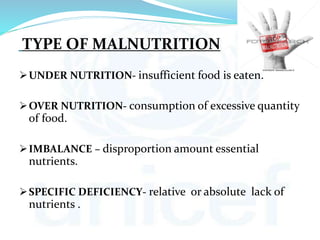 TYPE OF MALNUTRITION
UNDER NUTRITION- insufficient food is eaten.
OVER NUTRITION- consumption of excessive quantity
of food.
IMBALANCE – disproportion amount essential
nutrients.
SPECIFIC DEFICIENCY- relative or absolute lack of
nutrients .
 