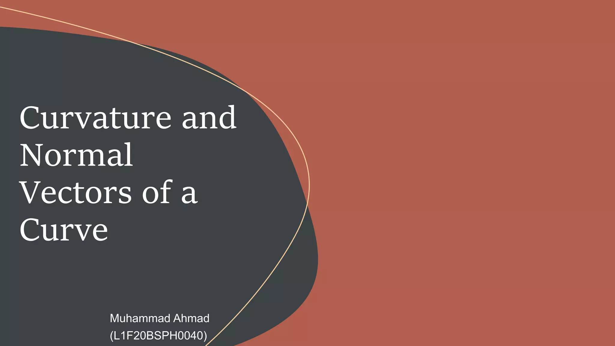 Muhammad Ahmad
(L1F20BSPH0040)
Curvature and
Normal
Vectors of a
Curve
