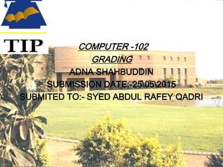 COMPUTER -102
GRADING
ADNA SHAHBUDDIN
SUBMISSION DATE:-25052015
SUBMITED TO:- SYED ABDUL RAFEY QADRI
 