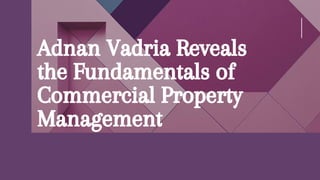 Adnan Vadria Reveals
the Fundamentals of
Commercial Property
Management
 