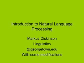 Introduction to Natural Language
Processing
Markus Dickinson
Linguistics
@georgetown.edu
With some modifications
 