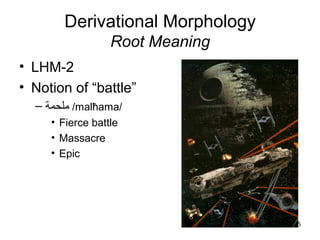 35
Derivational Morphology
Root Meaning
• LHM-2
• Notion of “battle”
– ‫م‬‫لحم‬‫ة‬ /malħama/
• Fierce battle
• Massacre
• Epic
 