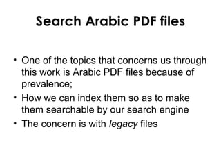 Search Arabic PDF files
• One of the topics that concerns us through
this work is Arabic PDF files because of
prevalence;
• How we can index them so as to make
them searchable by our search engine
• The concern is with legacy files
 
