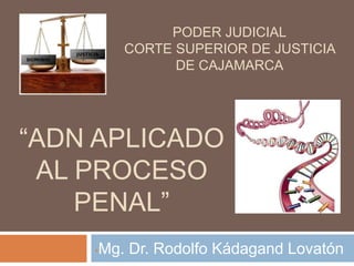 “ADN APLICADO
AL PROCESO
PENAL”
•Mg. Dr. Rodolfo Kádagand Lovatón
PODER JUDICIAL
CORTE SUPERIOR DE JUSTICIA
DE CAJAMARCA
 