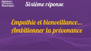 Sixième réponse

Empathie et bienveillance…
Ambitionner la prévenance

 