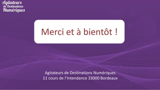 Merci et à bientôt !

Agitateurs de Destinations Numériques
11 cours de l’Intendance 33000 Bordeaux

 