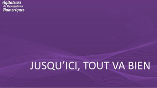 JUSQU’ICI, TOUT VA BIEN

 