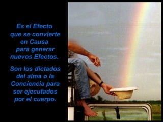 Es el Efecto
que se convierte
en Causa
para generar
nuevos Efectos.
Son los dictados
del alma o la
Conciencia para
ser ejecutados
por el cuerpo.
 