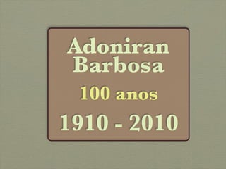 Adoniran
Barbosa
 100 anos
1910 - 2010
 