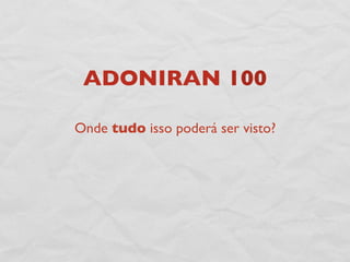 ADONIRAN 100

Onde tudo isso poderá ser visto?
 