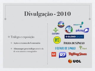 Divulgação - 2010


Tráfego e exposição
  Ações e eventos do Centenário

  Almanaque gera tráfego através da
  de seus autores consagrados
 