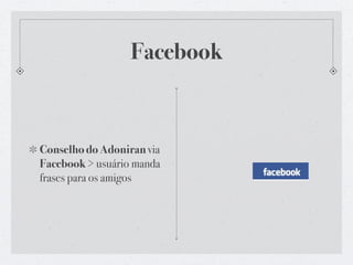 Facebook



Conselho do Adoniran via
Facebook > usuário manda
frases para os amigos
 