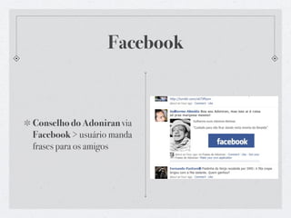 Facebook



Conselho do Adoniran via
Facebook > usuário manda
frases para os amigos
 