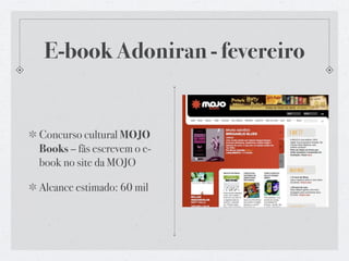 Google Maps - abril

Roteiros que Adoniran faria
pelas capitais brasileiras -
Salvador, Porto Alegre, Belo
Horizonte etc.

Site, destaque na home +
APP de iPhone
 