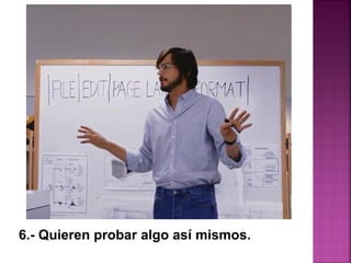 6.- Quieren probar algo así mismos.
 