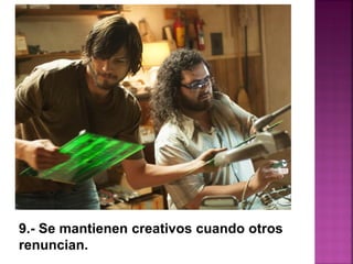 9.- Se mantienen creativos cuando otros
renuncian.
 