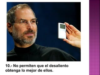 10.- No permiten que el desaliento
obtenga lo mejor de ellos.
 