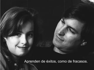 Aprenden de éxitos, como de fracasos.
 