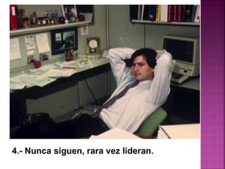 4.- Nunca siguen, rara vez lideran.
 