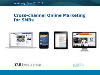smAlbany July 17, 2012




Cross-channel Online Marketing
for SMBs
 