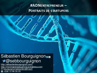 #ADNENTREPRENEUR –
PORTRAITS DE STARTUPERS
Sébastien Bourguignon
@sebbourguignon
http://sebastienbourguignon.com/
http://monmasteradauphine.wordpress.com
✉ bourguignonsebastien@free.fr
☎ +336 12 96 30 25
 