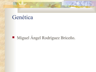 Genética


   Miguel Ángel Rodríguez Briceño.
 