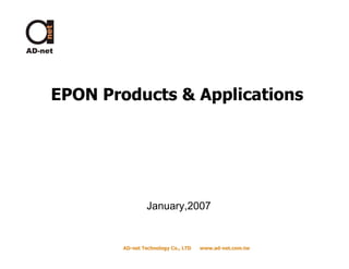 EPON Products  Applications




                 January,2007


        AD-net Technology Co., LTD
        AD-                          www.ad-net.com.tw
                                     www.ad-net.com.tw
 