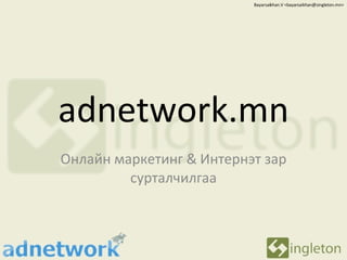 adnetwork.mn Онлайн маркетинг  &  Интернэт зар сурталчилгаа Bayarsaikhan.V <bayarsaikhan@singleton.mn> 