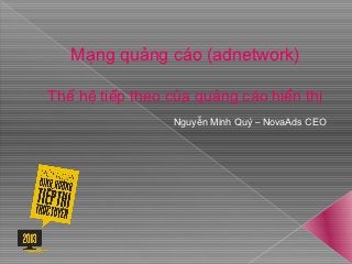 Mạng quảng cáo (adnetwork)

Thế hệ tiếp theo của quảng cáo hiển thị
                 Nguyễn Minh Quý – NovaAds CEO
 