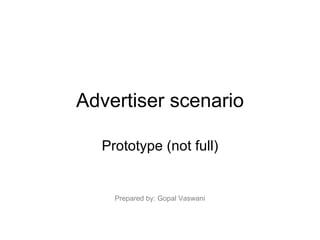 Advertiser scenario Prototype (not full) Prepared by: Gopal Vaswani 