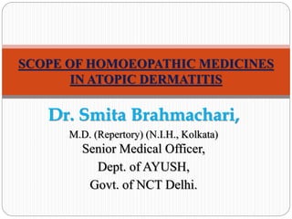 Dr. Smita Brahmachari,
M.D. (Repertory) (N.I.H., Kolkata)
Senior Medical Officer,
Dept. of AYUSH,
Govt. of NCT Delhi.
SCOPE OF HOMOEOPATHIC MEDICINES
IN ATOPIC DERMATITIS
 