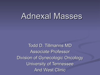 Adnexal Masses Todd D. Tillmanns MD Associate Professor Division of Gynecologic Oncology University of Tennessee And West Clinic 