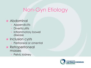 Non-Gyn Etiology
   Abdominal
    › Appendicitis
    › Diverticulitis
    › Inflammatory bowel
      disease
   Inclusion cysts
    › Peritoneal or omental
   Retroperitoneal
    masses
    › Pelvic kidney
 