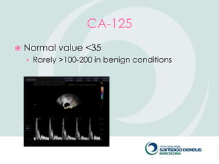 CA-125
   Normal value <35
    › Rarely >100-200 in benign conditions
 