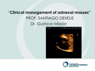 ―Clinical management of adnexal masses”
          PROF. SANTIAGO DEXEUS
            Dr. Gustavo Missón
 