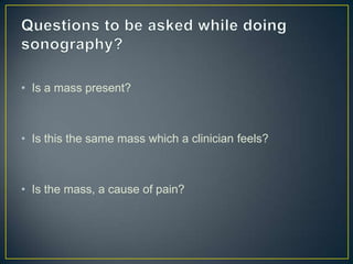 • Is a mass present?



• Is this the same mass which a clinician feels?



• Is the mass, a cause of pain?
 