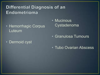 • Mucinous
• Hemorrhagic Corpus     Cystadenoma
  Luteum
                       • Granulosa Tumours
• Dermoid cyst
                       • Tubo Ovarian Abscess
 