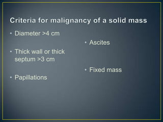 • Diameter >4 cm
                        • Ascites
• Thick wall or thick
  septum >3 cm
                        • Fixed mass
• Papillations
 