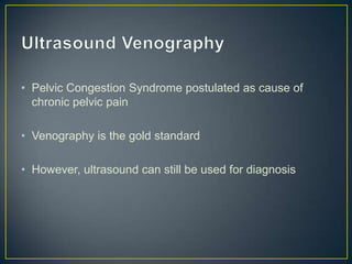 • Pelvic Congestion Syndrome postulated as cause of
  chronic pelvic pain

• Venography is the gold standard

• However, ultrasound can still be used for diagnosis
 
