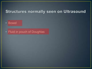 • Bowel

• Fluid in pouch of Doughlas
 