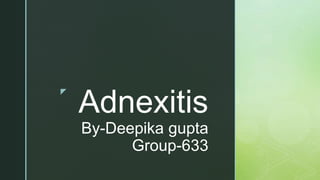 z
Adnexitis
By-Deepika gupta
Group-633
 