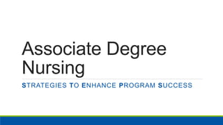 Associate Degree
Nursing
STRATEGIES TO ENHANCE PROGRAM SUCCESS
 