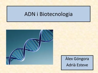 ADN i Biotecnologia




                Àlex Góngora
                Adrià Esteve
 