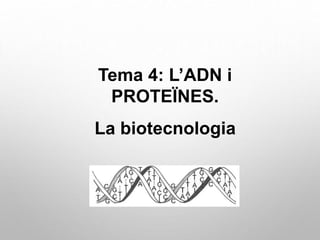 Tema 4: L’ADN i
PROTEÏNES.
La biotecnologia
 