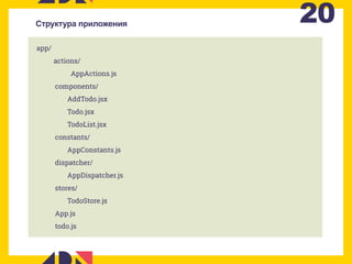 20Структура приложения
app/
actions/
AppActions.js
components/
AddTodo.jsx
Todo.jsx
TodoList.jsx
constants/
AppConstants.js
dispatcher/
AppDispatcher.js
stores/
TodoStore.js
App.js
todo.js
 
